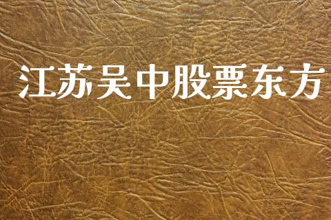 江苏吴中股票东方_https://qh.lansai.wang_新股数据_第1张