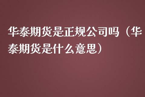 华泰期货是正规公司吗（华泰期货是什么意思）_https://qh.lansai.wang_海康威视股票_第1张