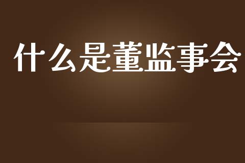 什么是董监事会_https://qh.lansai.wang_新股数据_第1张