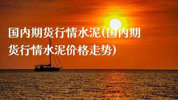 国内期货行情水泥(国内期货行情水泥价格走势)_https://qh.lansai.wang_期货怎么玩_第1张