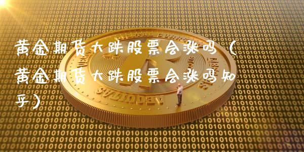 黄金期货大跌股票会涨吗（黄金期货大跌股票会涨吗知乎）_https://qh.lansai.wang_股票技术分析_第1张