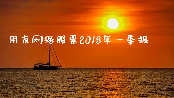 用友网络股票2018年一季报_https://qh.lansai.wang_期货怎么玩_第1张