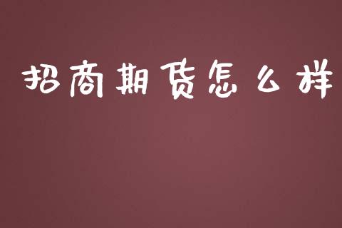 招商期货怎么样_https://qh.lansai.wang_新股数据_第1张