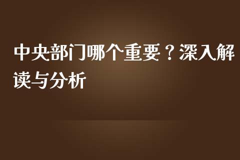 中央部门哪个重要?深入解读与分析_期货理财_第1张_起点期货网 中央部门哪个重要?深入解读与分析_https://qh.lansai.wang_期货理财_第1张