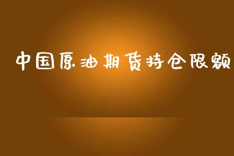 中国原油期货持仓限额_https://qh.lansai.wang_期货怎么玩_第1张