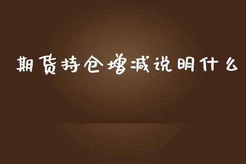 期货持仓增减说明什么_https://qh.lansai.wang_新股数据_第1张