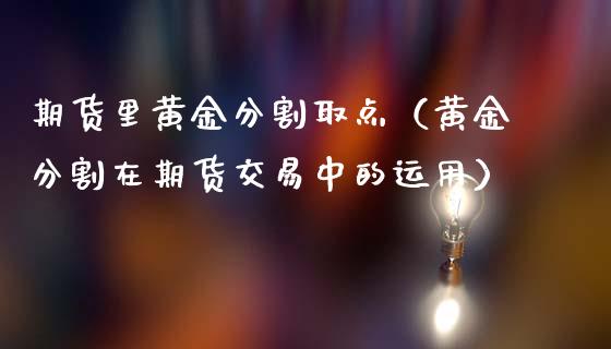 期货里黄金分割取点（黄金分割在期货交易中的运用）_https://qh.lansai.wang_期货理财_第1张