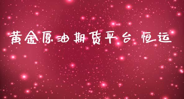 黄金原油期货平台 恒运_https://qh.lansai.wang_期货怎么玩_第1张