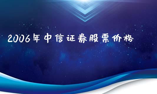 2006年中信证券股票价格_https://qh.lansai.wang_期货怎么玩_第1张
