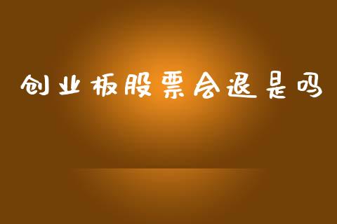 创业板股票会退是吗_https://qh.lansai.wang_期货理财_第1张