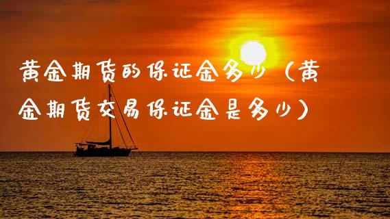黄金期货的保证金多少（黄金期货交易保证金是多少）_https://qh.lansai.wang_期货理财_第1张