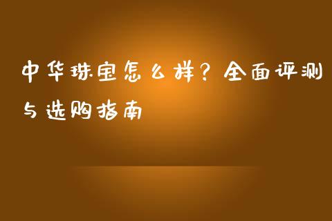 中华珠宝怎么样？全面评测与选购指南_https://qh.lansai.wang_股票技术分析_第1张