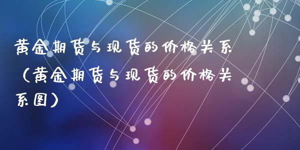 黄金期货与现货的价格关系（黄金期货与现货的价格关系图）_https://qh.lansai.wang_期货喊单_第1张