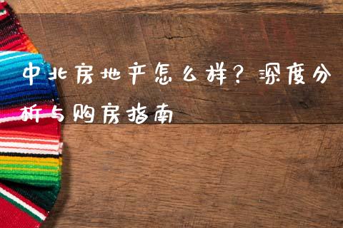 中北房地产怎么样？深度分析与购房指南_https://qh.lansai.wang_期货喊单_第1张