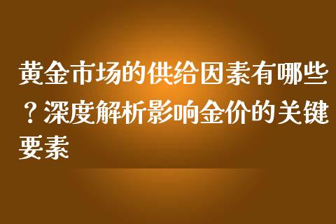 黄金市场的供给因素有哪些？深度解析影响金价的关键要素_https://qh.lansai.wang_期货理财_第1张