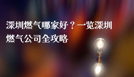 深圳燃气哪家好？一览深圳燃气公司全攻略_https://qh.lansai.wang_期货理财_第1张